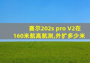 赛尔202s pro V2在160米航高航测,外扩多少米